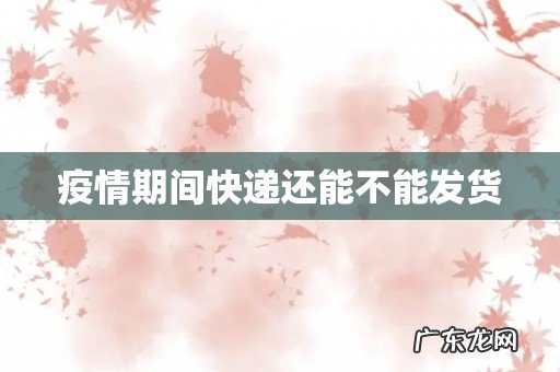 疫情期间快递还能不能发货