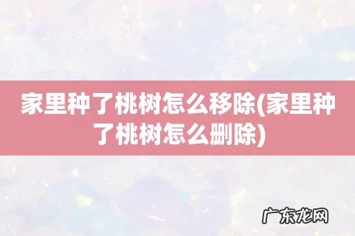 家里种了桃树怎么删除 家里种了桃树怎么移除