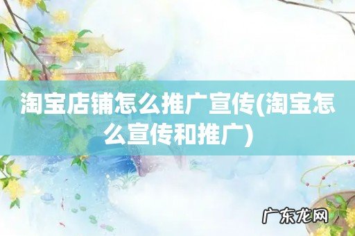 淘宝怎么宣传和推广 淘宝店铺怎么推广宣传