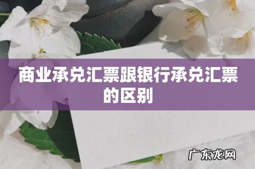 商业承兑汇票跟银行承兑汇票的区别