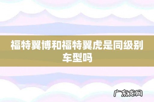 福特翼博和福特翼虎是同级别车型吗