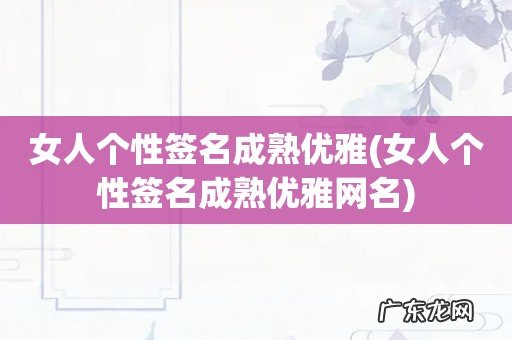 女人个性签名成熟优雅网名 女人个性签名成熟优雅