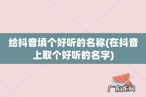 在抖音上取个好听的名字 给抖音填个好听的名称