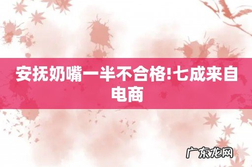 安抚奶嘴一半不合格!七成来自电商