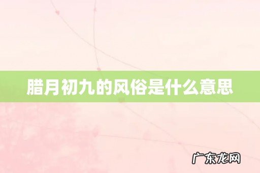 腊月初九的风俗是什么意思