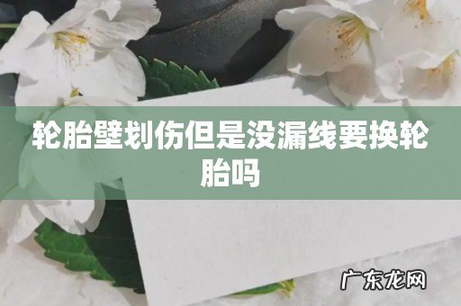 轮胎壁划伤但是没漏线要换轮胎吗