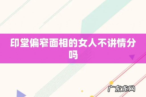 印堂偏窄面相的女人不讲情分吗