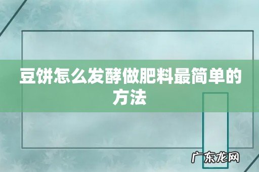 豆饼怎么发酵做肥料最简单的方法