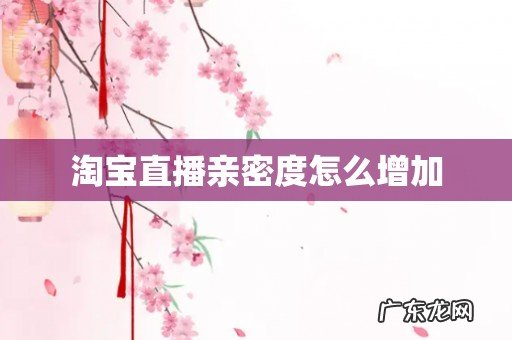 淘宝直播亲密度怎么增加