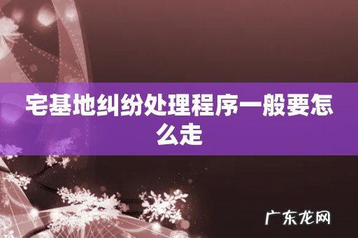 宅基地纠纷处理程序一般要怎么走