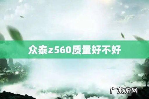 众泰z560质量好不好