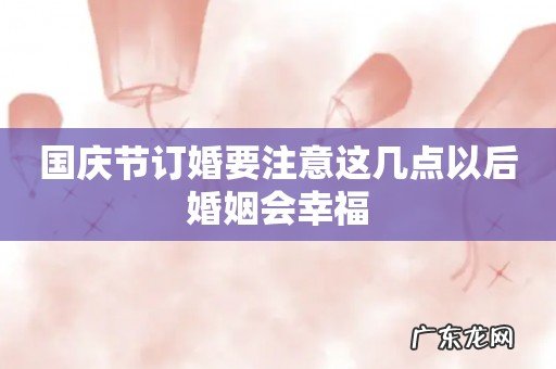 国庆节订婚要注意这几点以后婚姻会幸福