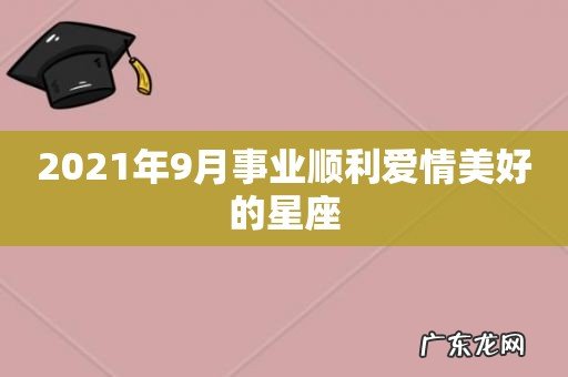 2021年9月事业顺利爱情美好的星座