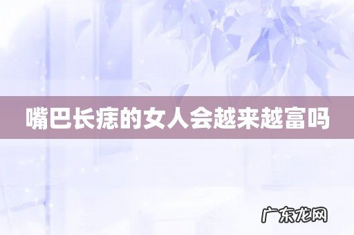 嘴巴长痣的女人会越来越富吗