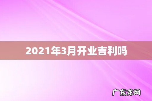 2021年3月开业吉利吗