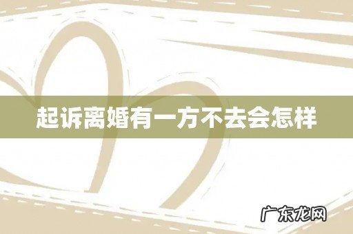 起诉离婚有一方不去会怎样