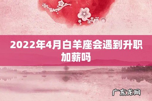 2022年4月白羊座会遇到升职加薪吗