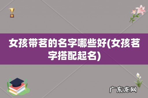 女孩茗字搭配起名 女孩带茗的名字哪些好