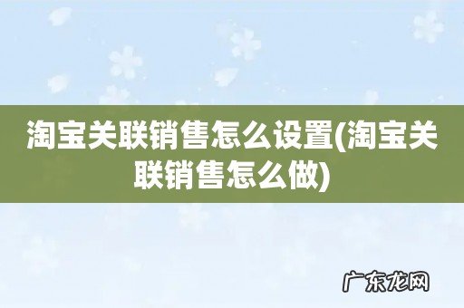 淘宝关联销售怎么做 淘宝关联销售怎么设置