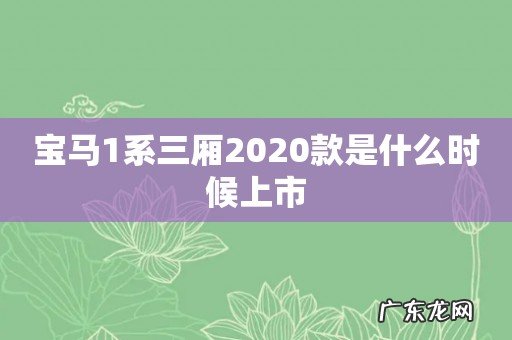 宝马1系三厢2020款是什么时候上市