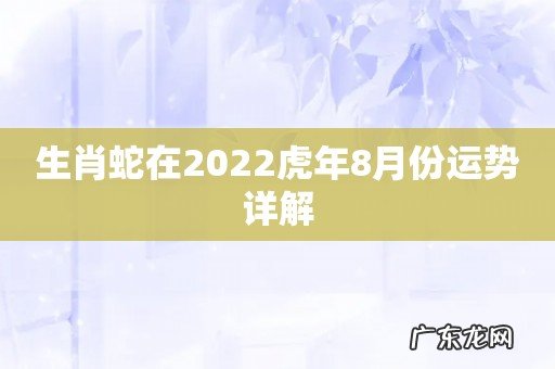 生肖蛇在2022虎年8月份运势详解
