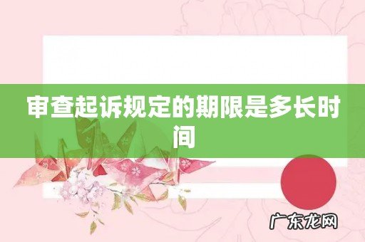 审查起诉规定的期限是多长时间