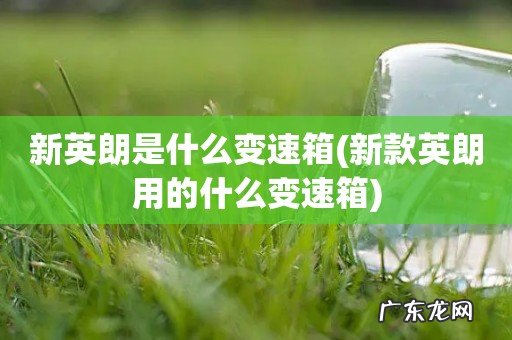 新款英朗用的什么变速箱 新英朗是什么变速箱