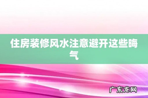 住房装修风水注意避开这些晦气