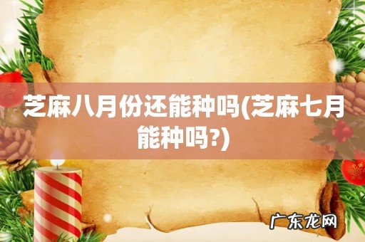 芝麻七月能种吗? 芝麻八月份还能种吗