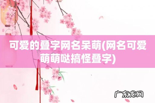 网名可爱萌萌哒搞怪叠字 可爱的叠字网名呆萌