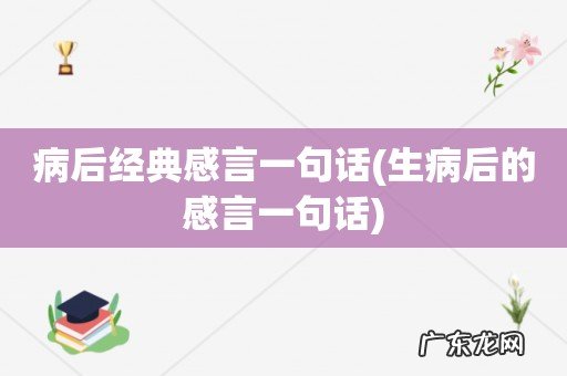 生病后的感言一句话 病后经典感言一句话