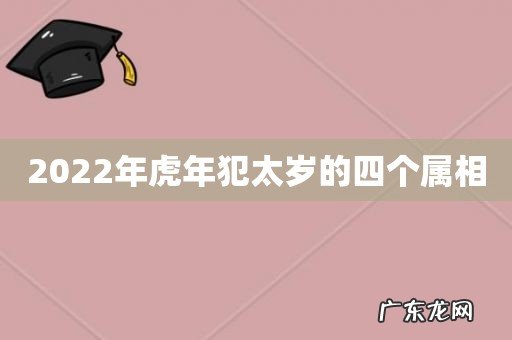 2022年虎年犯太岁的四个属相