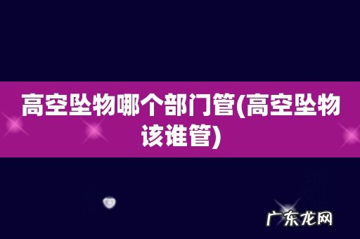 高空坠物该谁管 高空坠物哪个部门管
