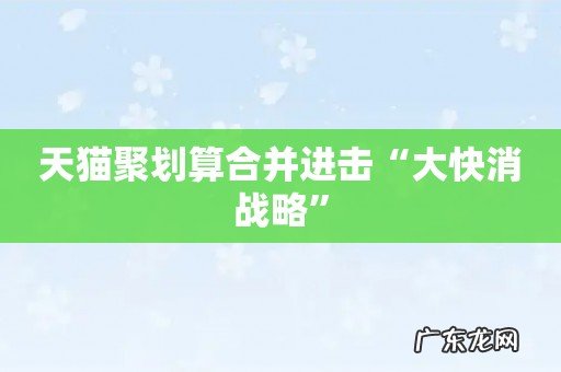 天猫聚划算合并进击“大快消战略”