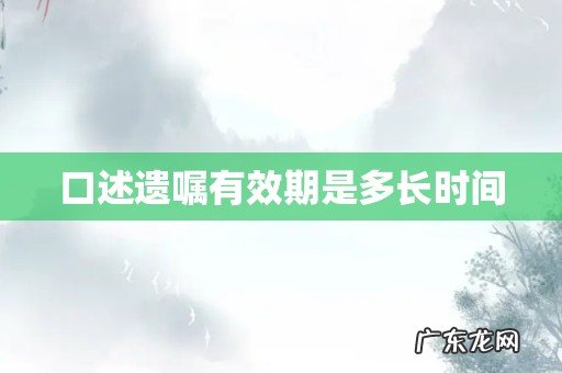 口述遗嘱有效期是多长时间