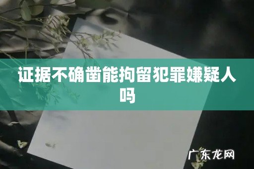 证据不确凿能拘留犯罪嫌疑人吗