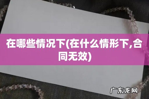 在什么情形下,合同无效 在哪些情况下