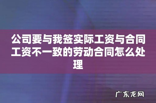 公司要与我签实际工资与合同工资不一致的劳动合同怎么处理