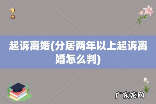 分居两年以上起诉离婚怎么判 起诉离婚