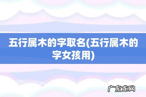 五行属木的字女孩用 五行属木的字取名