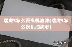 瑞虎3怎么换机油滤芯 瑞虎3怎么更换机油滤