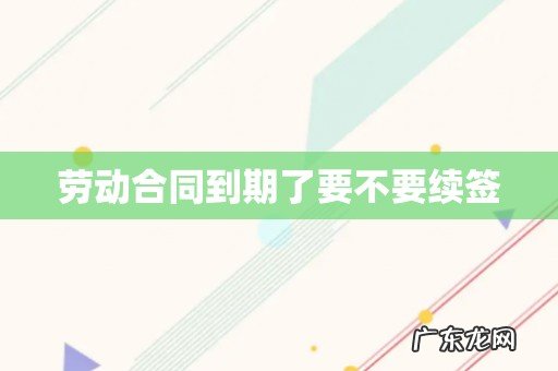 劳动合同到期了要不要续签