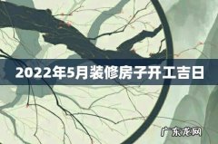 2022年5月装修房子开工吉日