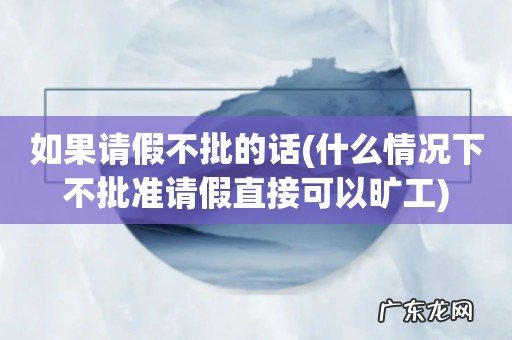 什么情况下不批准请假直接可以旷工 如果请假不批的话
