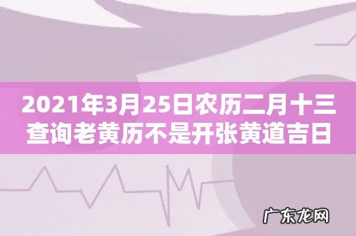 2021年3月25日农历二月十三查询老黄历不是开张黄道吉日