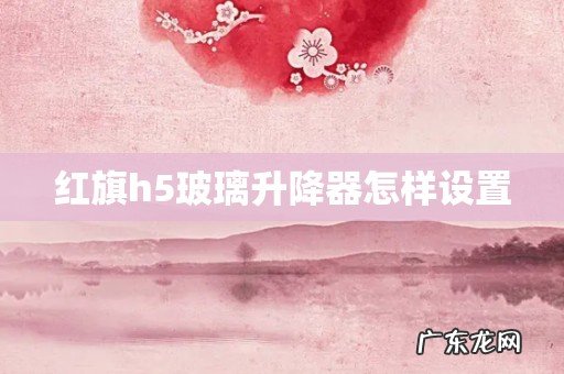 红旗h5玻璃升降器怎样设置