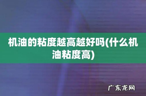 什么机油粘度高 机油的粘度越高越好吗