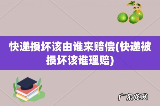 快递被损坏该谁理赔 快递损坏该由谁来赔偿