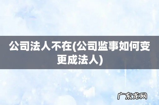 公司监事如何变更成法人 公司法人不在