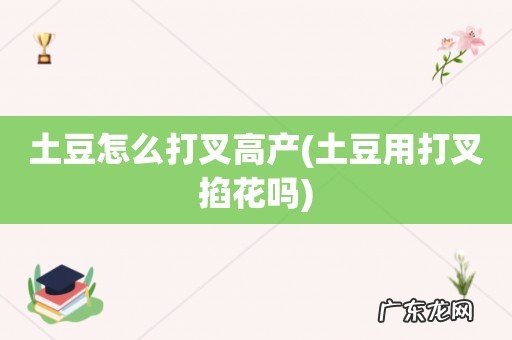 土豆用打叉掐花吗 土豆怎么打叉高产